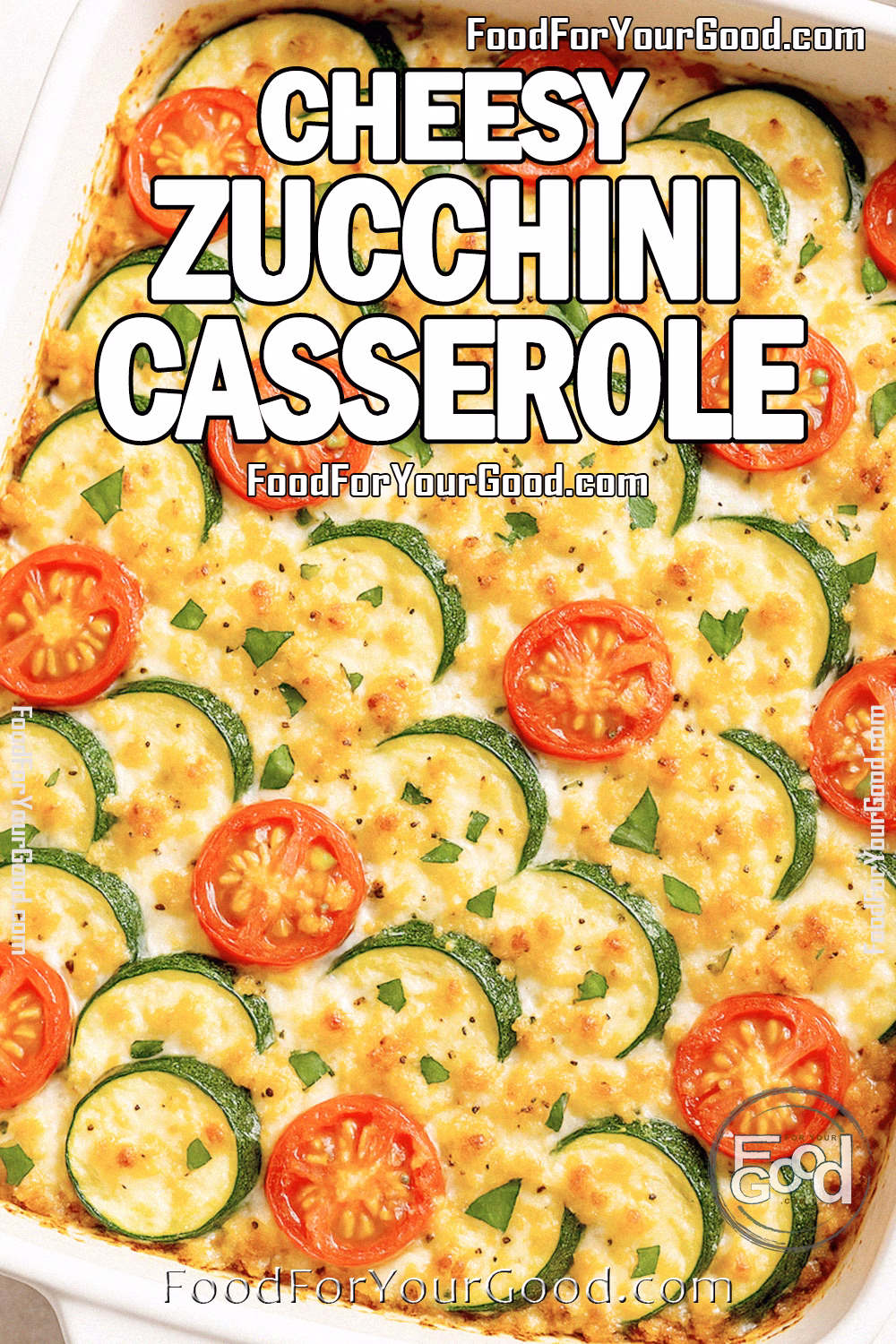 Cheesy Zucchini Casserole Recipe – FoodForYourGood.com Freshly baked Cheesy Zucchini Casserole in a white ceramic dish, topped with golden cheese, zucchini slices, cherry tomatoes, and fresh basil.