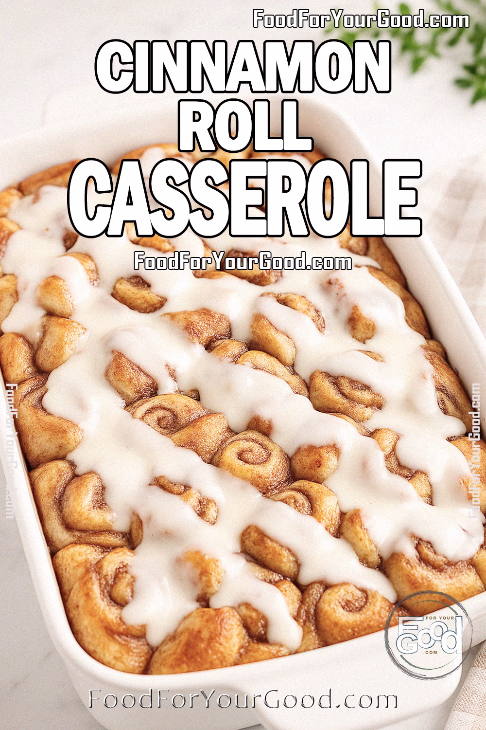 Cinnamon Roll Casserole Recipe | FoodForYourGood.com Cinnamon Roll Casserole baked golden in a white ceramic dish, drizzled with cream cheese glaze, styled on marble with a white towel and herbs for FoodForYourGood.com