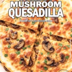 Crispy Cheesy Mushroom Quesadilla cut into wedges with melted cheese and mushrooms on a white plate.